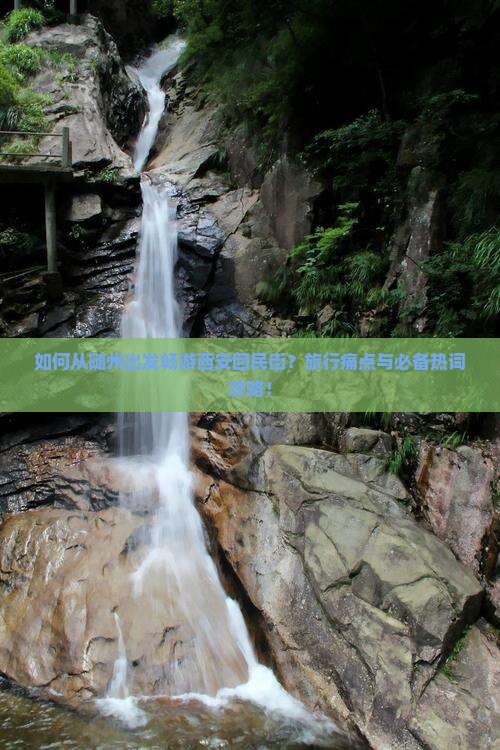 如何从随州出发畅游西安回民街？旅行痛点与必备热词攻略！