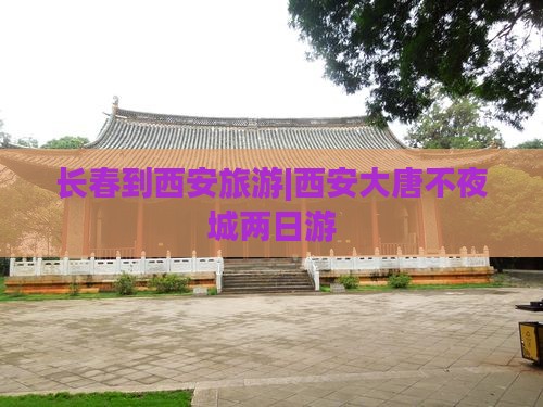 长春到西安旅游|西安大唐不夜城两日游