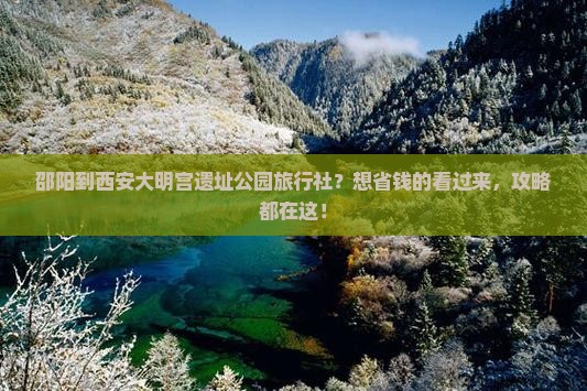 邵阳到西安大明宫遗址公园旅行社？想省钱的看过来，攻略都在这！