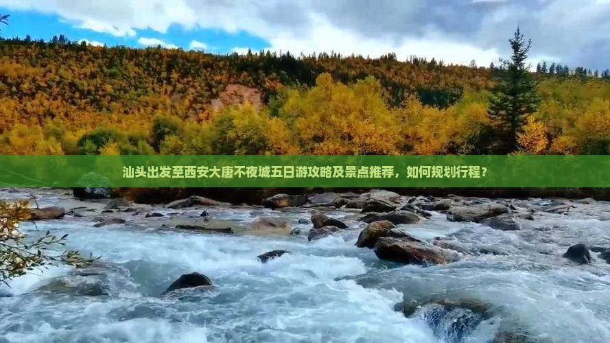汕头出发至西安大唐不夜城五日游攻略及景点推荐，如何规划行程？