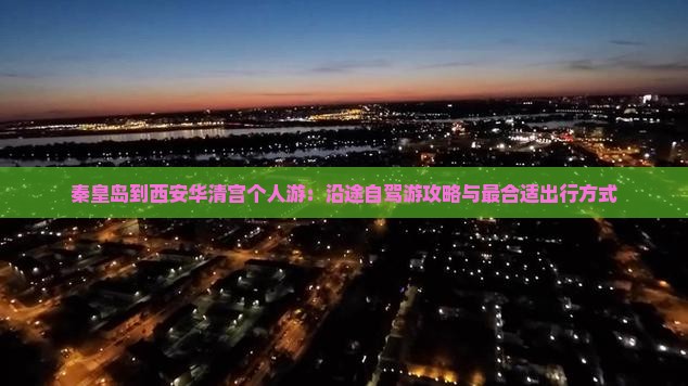 秦皇岛到西安华清宫个人游：沿途自驾游攻略与最合适出行方式