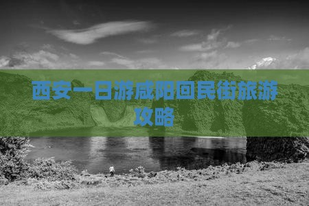 西安一日游咸阳回民街旅游攻略
