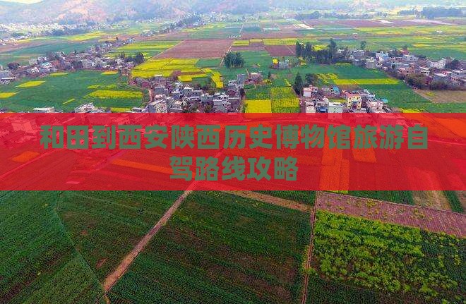 和田到西安陕西历史博物馆旅游自驾路线攻略