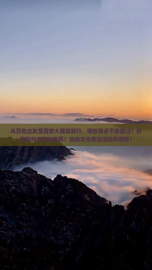 从百色出发至西安大雁塔旅行，哪些景点不容错过？有哪些特色美食推荐？当地文化体验活动有哪些？