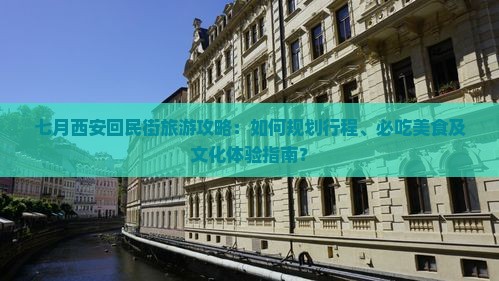 七月西安回民街旅游攻略：如何规划行程、必吃美食及文化体验指南？