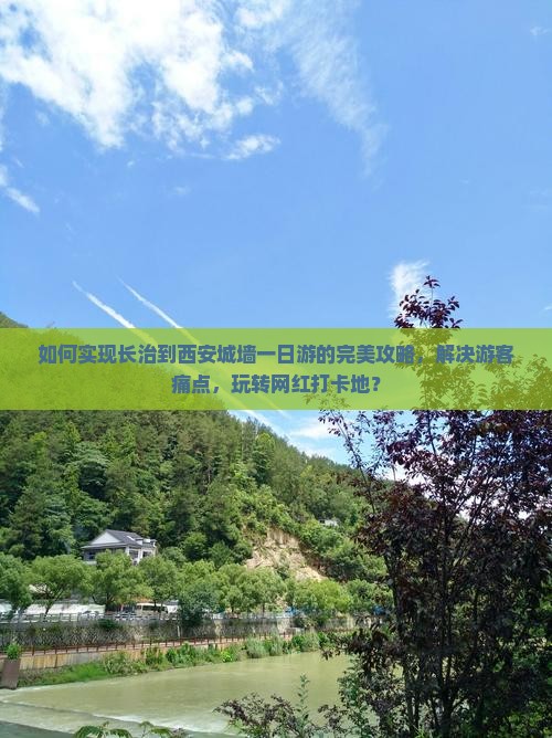 如何实现长治到西安城墙一日游的完美攻略，解决游客痛点，玩转网红打卡地？