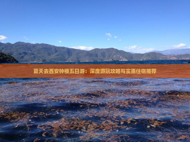 夏天去西安钟楼五日游：深度游玩攻略与实惠住宿推荐
