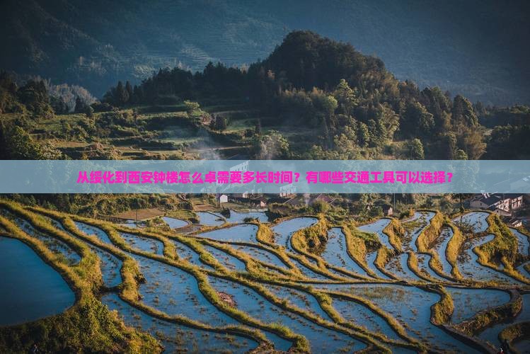 从绥化到西安钟楼怎么卓需要多长时间？有哪些交通工具可以选择？