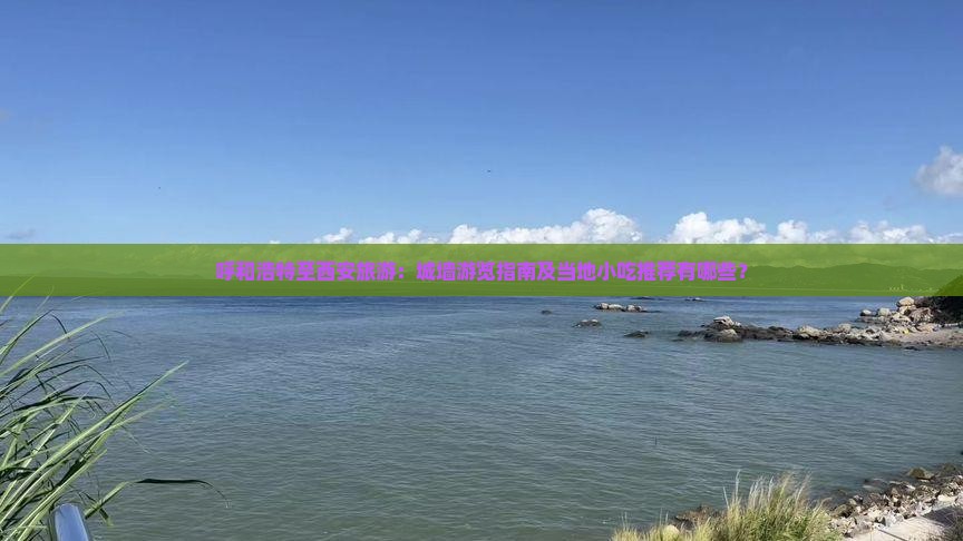 呼和浩特至西安旅游：城墙游览指南及当地小吃推荐有哪些？