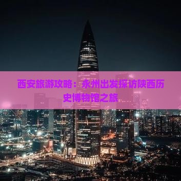 西安旅游攻略：永州出发探访陕西历史博物馆之旅