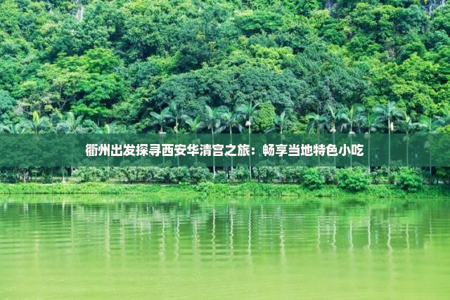 衢州出发探寻西安华清宫之旅：畅享当地特色小吃