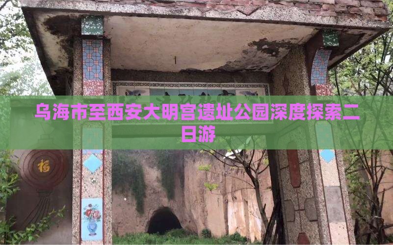乌海市至西安大明宫遗址公园深度探索二日游