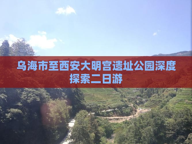 乌海市至西安大明宫遗址公园深度探索二日游