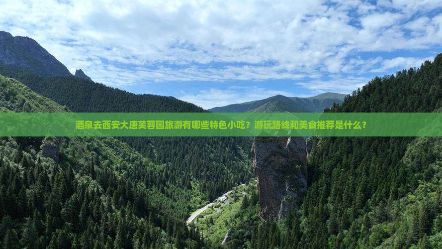 酒泉去西安大唐芙蓉园旅游有哪些特色小吃？游玩路线和美食推荐是什么？