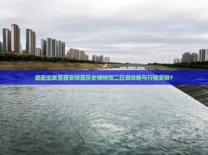 德宏出发至西安陕西历史博物馆二日游攻略与行程安排？