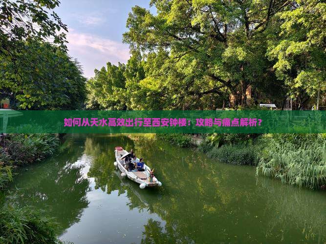 如何从天水高效出行至西安钟楼：攻略与痛点解析？