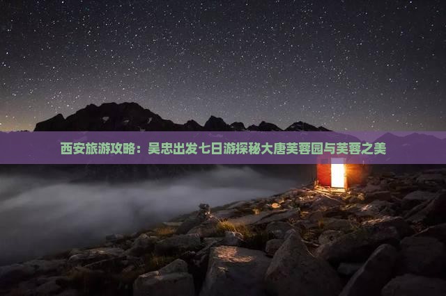 西安旅游攻略：吴忠出发七日游探秘大唐芙蓉园与芙蓉之美