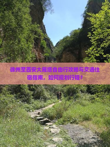 徐州至西安大雁塔自由行攻略与交通住宿指南，如何规划行程？