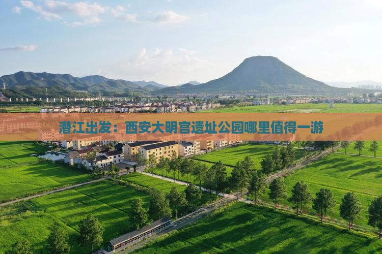 潜江出发：西安大明宫遗址公园哪里值得一游