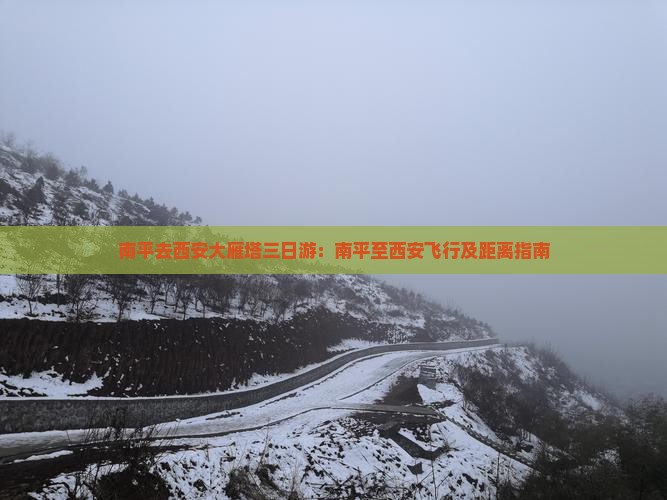 南平去西安大雁塔三日游：南平至西安飞行及距离指南