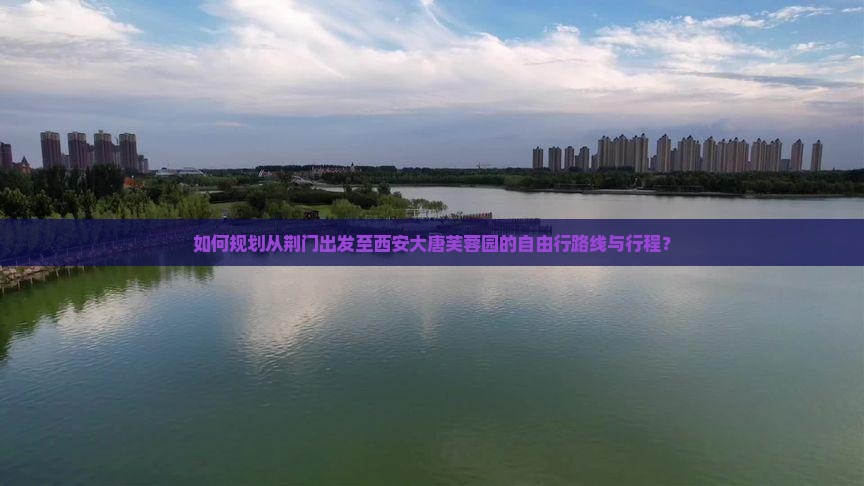 如何规划从荆门出发至西安大唐芙蓉园的自由行路线与行程？
