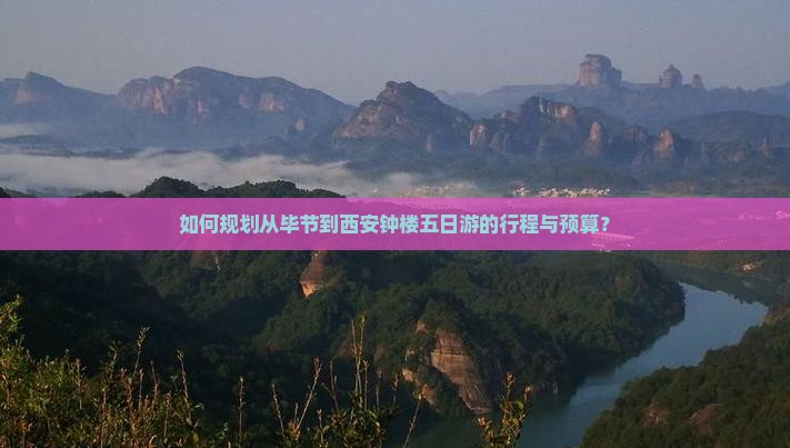 如何规划从毕节到西安钟楼五日游的行程与预算？