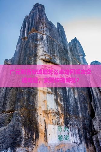 广元到西安城墙怎么卓如何解决交通难题，实现快捷游览？