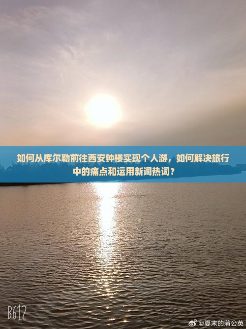如何从库尔勒前往西安钟楼实现个人游，如何解决旅行中的痛点和运用新词热词？