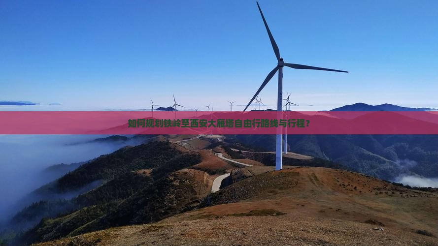 如何规划铁岭至西安大雁塔自由行路线与行程？
