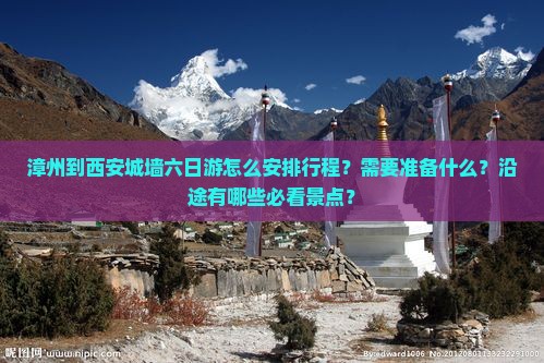 漳州到西安城墙六日游怎么安排行程？需要准备什么？沿途有哪些必看景点？