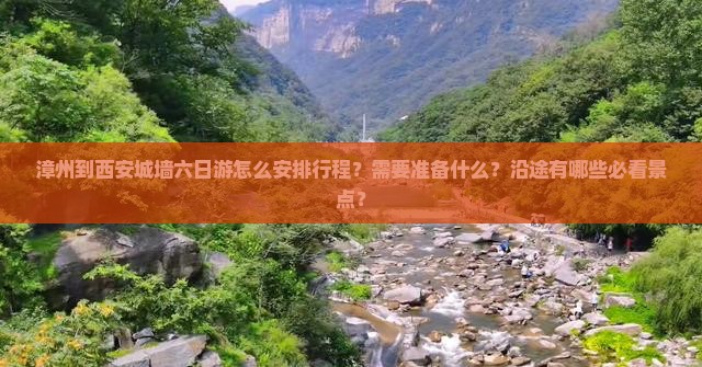 漳州到西安城墙六日游怎么安排行程？需要准备什么？沿途有哪些必看景点？