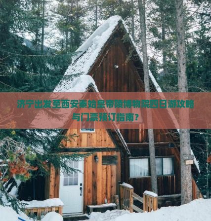 济宁出发至西安秦始皇帝陵博物院四日游攻略与门票预订指南？