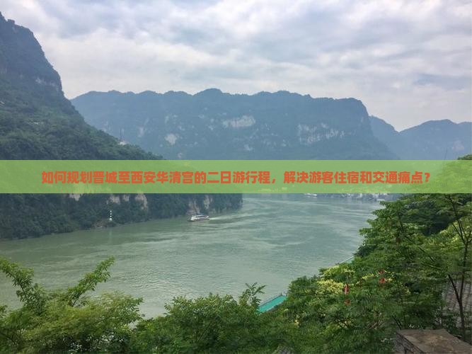 如何规划晋城至西安华清宫的二日游行程，解决游客住宿和交通痛点？