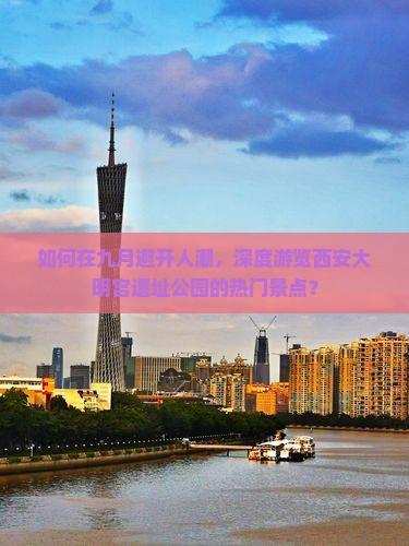 如何在九月避开人潮，深度游览西安大明宫遗址公园的热门景点？