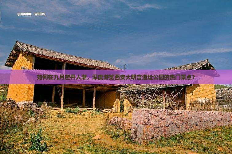 如何在九月避开人潮，深度游览西安大明宫遗址公园的热门景点？