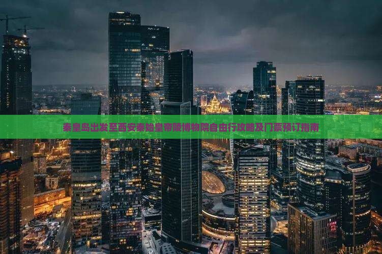秦皇岛出发至西安秦始皇帝陵博物院自由行攻略及门票预订指南