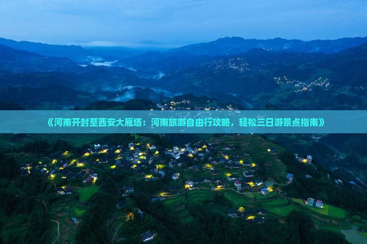 《河南开封至西安大雁塔：河南旅游自由行攻略，轻松三日游景点指南》