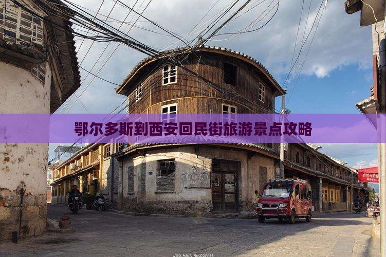 鄂尔多斯到西安回民街旅游景点攻略