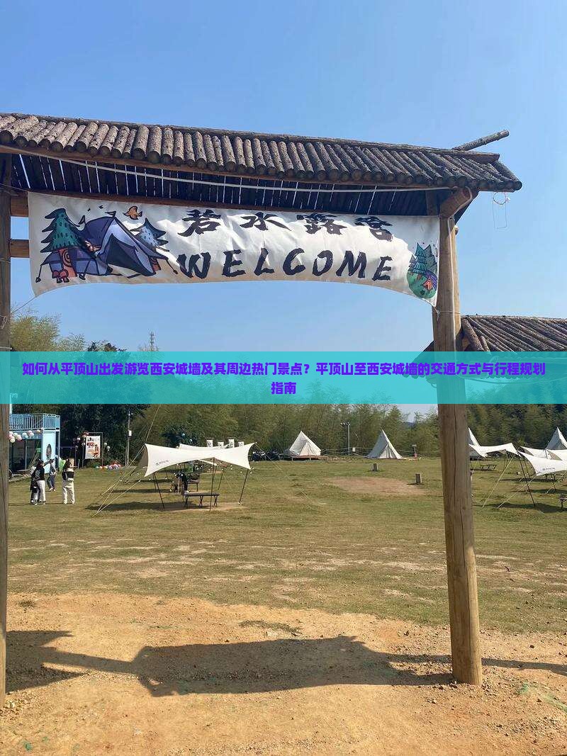 如何从平顶山出发游览西安城墙及其周边热门景点？平顶山至西安城墙的交通方式与行程规划指南