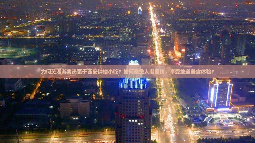 为何芜湖游客热衷于西安钟楼小吃？如何避免人潮拥挤，享受地道美食体验？