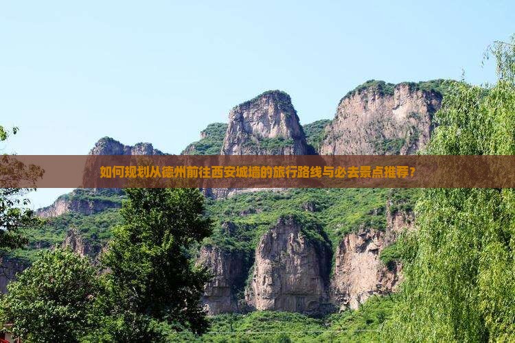 如何规划从德州前往西安城墙的旅行路线与必去景点推荐？