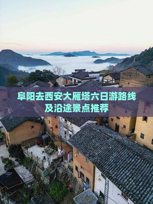 阜阳去西安大雁塔六日游路线及沿途景点推荐
