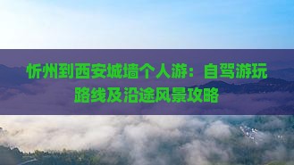 忻州到西安城墙个人游：自驾游玩路线及沿途风景攻略