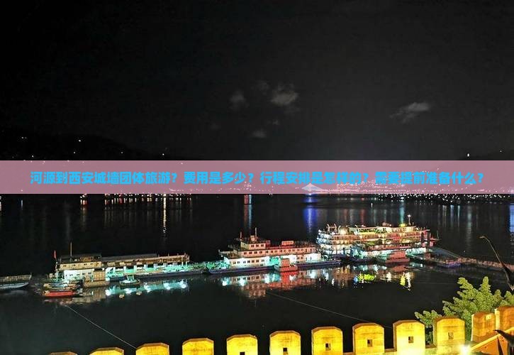 河源到西安城墙团体旅游？费用是多少？行程安排是怎样的？需要提前准备什么？