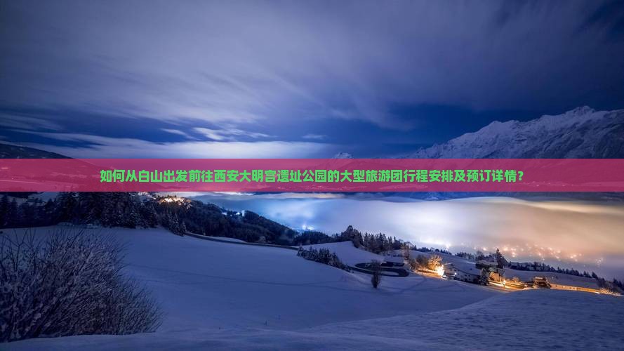 如何从白山出发前往西安大明宫遗址公园的大型旅游团行程安排及预订详情？
