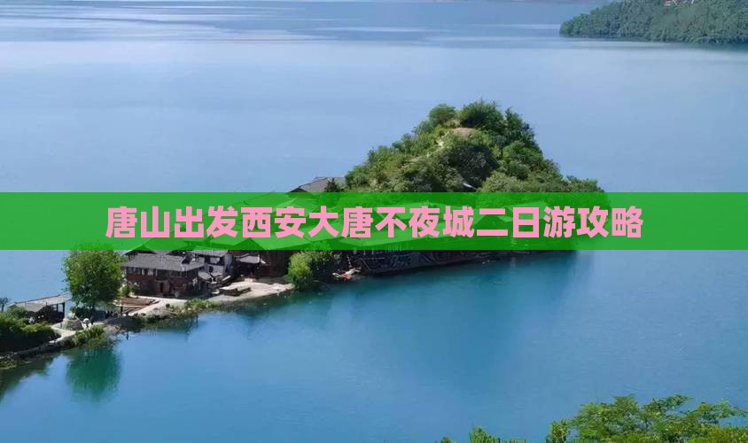 唐山出发西安大唐不夜城二日游攻略