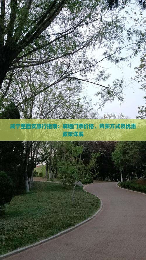 咸宁至西安旅行指南：城墙门票价格、购买方式及优惠政策详解