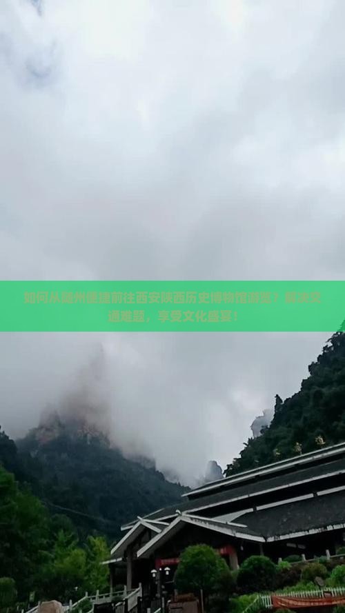 如何从随州便捷前往西安陕西历史博物馆游览？解决交通难题，享受文化盛宴！
