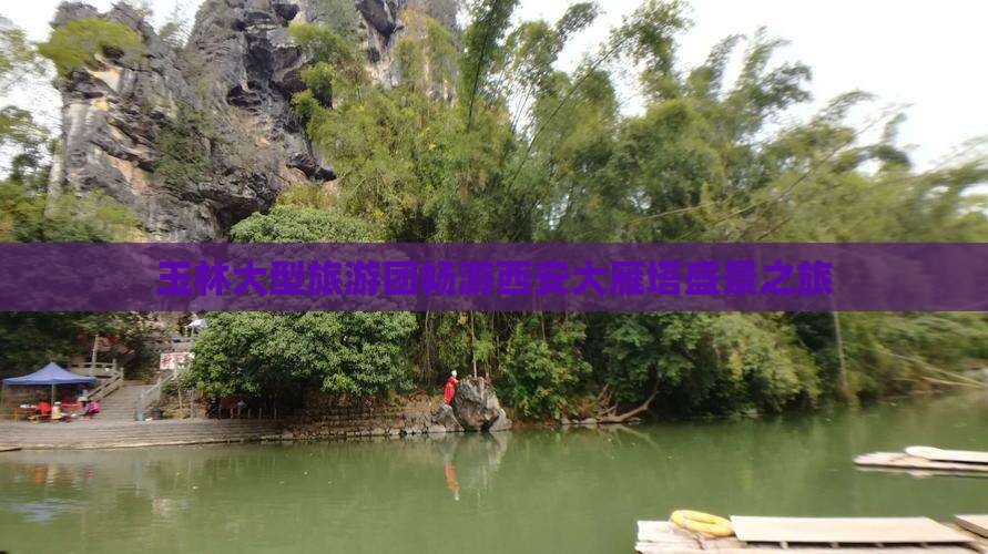 玉林大型旅游团畅游西安大雁塔盛景之旅