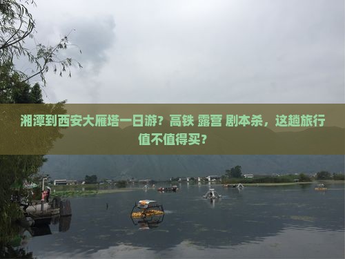 湘潭到西安大雁塔一日游？高铁+露营+剧本杀，这趟旅行值不值得买？